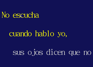 No escucha

cuando hablo yo,

sus ojos dicen que no