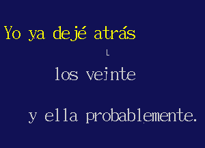 Yo ya dej atr6s
L

108 veinte

y ella probablemente.