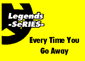 Leggyds
JQRIES-

Every Time You
Go Away