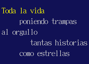 Toda la Vida
poniendo trampas

a1 orgul lo
tantas historias

como atrel las