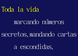 dea la Vida
marcando ndmeros
secretos,mandando cartas

a escondidas,