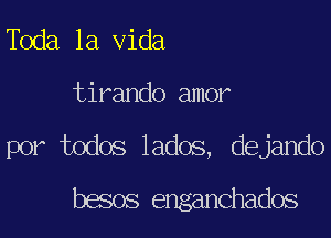 Toda la Vida

tirando amor

por todos lados, dejando
besos enganchados