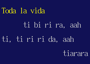 Toda la Vida

ti bi ri ra, aah

ti, ti ri ri da, aah

tiarara