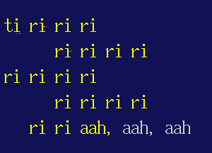 'tillbi.1Ai 1.1
ri ri ri ri

1-1 ri 151 ri
ri ri r1 r1
ri aah, aah, aah