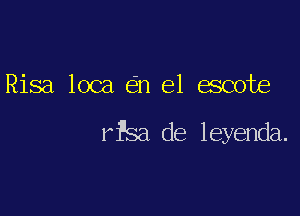 Risa loca 6n el escote

rfsa de leyenda.