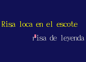 Risa loca en el escote

Wisa de leyenda