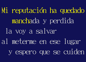 Mi reputacidn ha quedado
manchada y perdida
1a voy a salvar
a1 meterme en age lugar
y espero que se cuiden