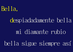 Bella,
despiadadamente bella
mi diamante rubio

bella Sigue Siempre asi