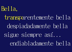 Bella,
transparentemente bella
despiadadamente bella

Sigue Siempre asi...
endiabladamente bella