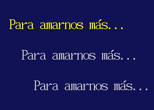 Para amarnos m6s...

Para amarnos mas...

Para amarnos m6s...