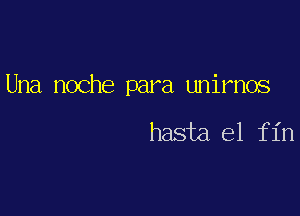 Una noche para unimos

hasta el f in