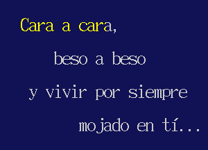 Cara a cara,

baoabeso

y vivir por Siempre

mojado en ti . . .