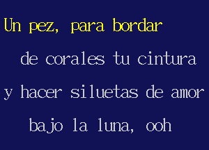 Un 1362, para bordar
de coralae tu Cintura
y hacer Si luetas de amor

bajo la luna, 00h