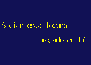 Saciar esta locura

mojado en ti.