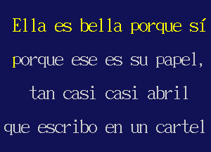 Ella es bella porque Si
porque ese es su papel,
tan casi casi abril

que escribo en un cartel