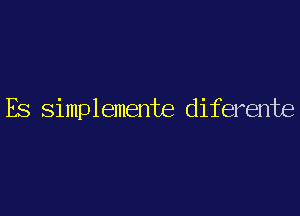 Es simplemente diferente