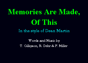 NIemories Are NIade,
Of This

In the style of Dean Martin

Words and Music by
T. Gilkyson, R. Dchr 3c F. Millm'