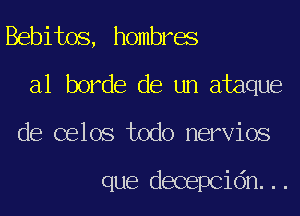 Bebitos, hombres
a1 horde de un ataque
de celos todo nervios

que decepcidn...