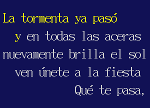 La Jwrmenta ya pasd
y en todas las aceras
nuevamente brilla e1 sol
ven dnete a la fiasJEa

Que? Joe pasa,