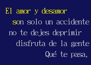 E1 amor y dacamor
son solo un accidents
no he dejae deprimir
disfruta de la gente
Que? Joe pasa,