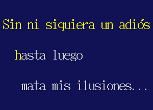 Sin ni Siquiera un adids
1m alu w

mata mis ilusiones...