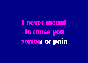 er meant

Io cause you
sonow or pain