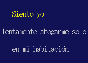 Siento yo

lentamente ahogarme solo

en mi habitacidn