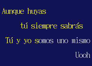 Aunque huyas

t6 Siempre sabr s

TU y yo somos uno mismo

Uooh