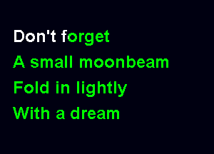 Don't forget
A small moonbeam

Fold in lightly
With a dream