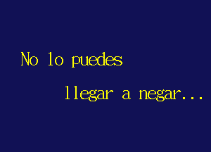 No 10 pueda

llegar a negar. . .