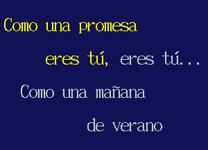 Como una promasa

eras tlj, eres mi. . .
Como una maiiana

de verano