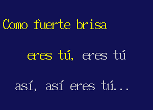 Como fuerte brisa

eres ta, eres td

I

a81, asi eres ta...