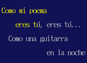 Como mi poema

eres ta, eres ta...

Como una guitarra

en la noche