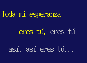 dea mi esperanza

eres ta, eres ta

I

a81, asi eres ta...