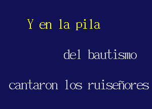 Y en la pila

del bautismo

cantaron los ruisemres