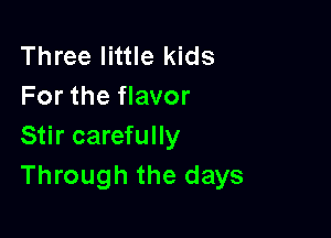 Three little kids
For the flavor

Stir carefully
Through the days