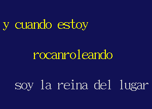 y cuando estoy

rocamoleando

soy la reina del lugar