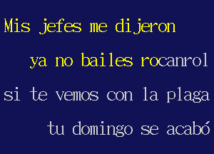 Mis jefes me dijeron
ya no bailes rocanrol
Si te vemos con la plaga

tu domingo se acabd