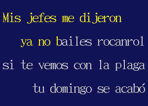 Mis jefes me dijeron
ya no bailes rocanrol
Si te vemos con la plaga

tu domingo se acabd