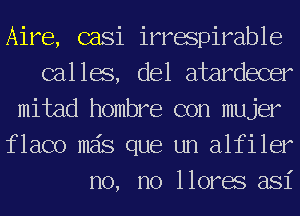 Aire, casi irrapirable
calla, del atardecer
mitad hombre con mujer
flaco mas que un alfiler
no, no Horas asi