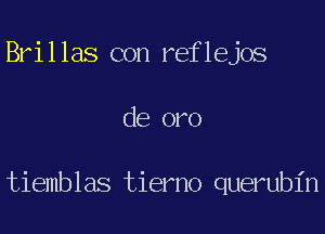 Brillas con reflejos
de oro

tiemblas tierno querubin