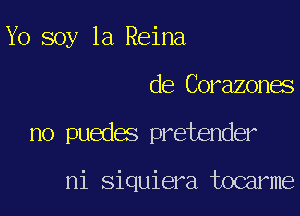 Yo soy 1a Reina

de Corazones

no puedes pretender

ni siquiera tocarme