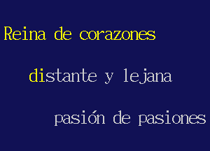 Reina de corazones
distante y lejana

pasidn de pasiones