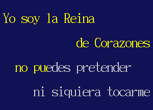 Yo soy 1a Reina

de Corazones

no puedes pretender

ni siquiera tocarme