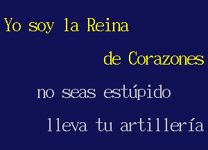 Yo soy 1a Reina

de Corazones
no seas estdpido

lleva tu artilleria