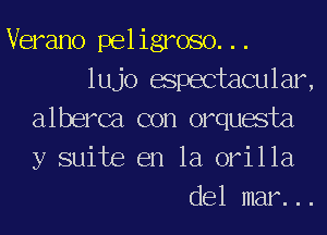 Verano peligroso. ..
lujo aspectacular,
alberca con orquasta
y suite en la orilla
del mar. ..