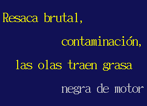 Resaca brutal,

contaminacidn,

las olas traen grasa

negra de motor