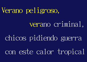 Verano peligroso,
verano criminal,
Chicos pidiendo guerra

con este calor tropical