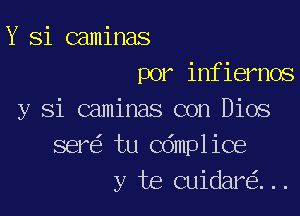 Y Si caminas
por infiernos

y Si caminas con Dios
ser tu Cdmplice
y te cuidar ...