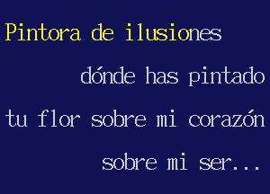 Pintora de ilusiones
ddnde has pintado
tu flor sobre mi corazdn

sobre mi ser...